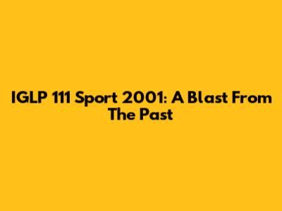 IGLP 111 Sport 2001: A Blast From The Past