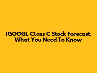 IGOOGL Class C Stock Forecast: What You Need To Know