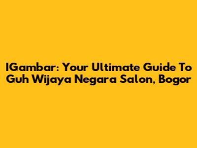 IGambar: Your Ultimate Guide To Guh Wijaya Negara Salon, Bogor
