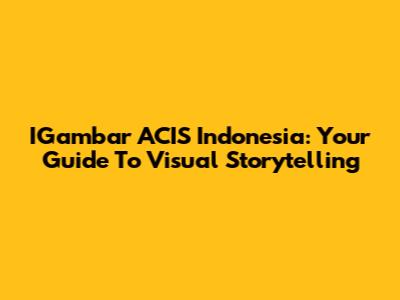 IGambar ACIS Indonesia: Your Guide To Visual Storytelling