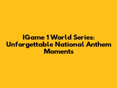 IGame 1 World Series: Unforgettable National Anthem Moments
