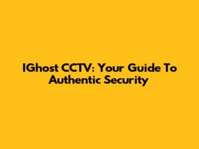 IGhost CCTV: Your Guide To Authentic Security