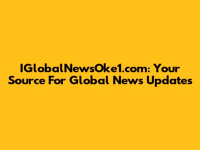 IGlobalNewsOke1.com: Your Source For Global News Updates