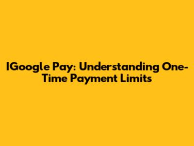 IGoogle Pay: Understanding One-Time Payment Limits