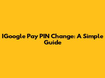 IGoogle Pay PIN Change: A Simple Guide