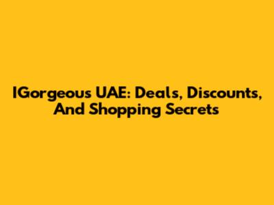 IGorgeous UAE: Deals, Discounts, And Shopping Secrets