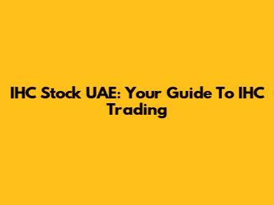 IHC Stock UAE: Your Guide To IHC Trading