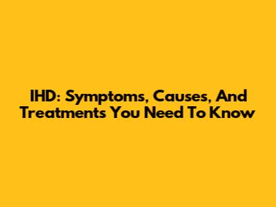 IHD: Symptoms, Causes, And Treatments You Need To Know