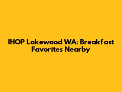 IHOP Lakewood WA: Breakfast Favorites Nearby