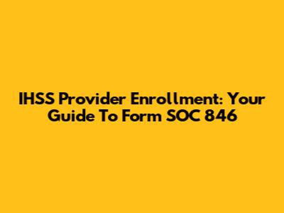 IHSS Provider Enrollment: Your Guide To Form SOC 846