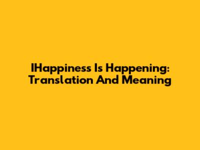 IHappiness Is Happening: Translation And Meaning
