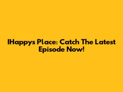 IHappy's Place: Catch The Latest Episode Now!