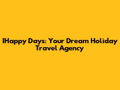 IHappy Days: Your Dream Holiday Travel Agency