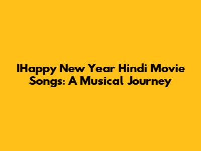 IHappy New Year Hindi Movie Songs: A Musical Journey