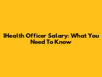 IHealth Officer Salary: What You Need To Know