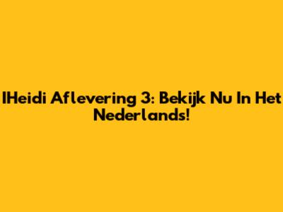 IHeidi Aflevering 3: Bekijk Nu In Het Nederlands!