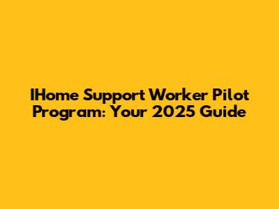 IHome Support Worker Pilot Program: Your 2025 Guide