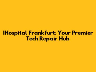 IHospital Frankfurt: Your Premier Tech Repair Hub