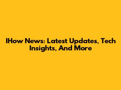 IHow News: Latest Updates, Tech Insights, And More