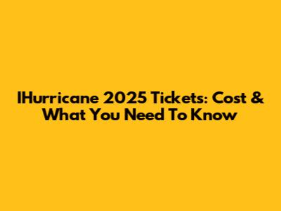 IHurricane 2025 Tickets: Cost & What You Need To Know