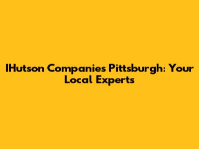 IHutson Companies Pittsburgh: Your Local Experts