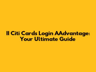 II Citi Cards Login AAdvantage: Your Ultimate Guide