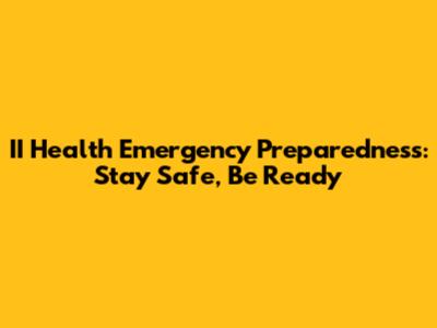II Health Emergency Preparedness: Stay Safe, Be Ready