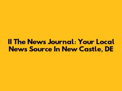 II The News Journal: Your Local News Source In New Castle, DE
