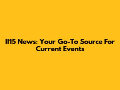 II15 News: Your Go-To Source For Current Events