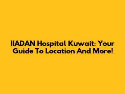 IIADAN Hospital Kuwait: Your Guide To Location And More!