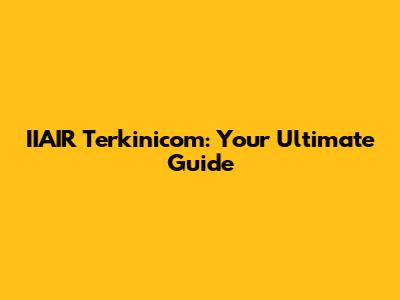 IIAIR Terkinicom: Your Ultimate Guide