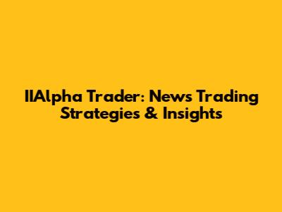IIAlpha Trader: News Trading Strategies & Insights