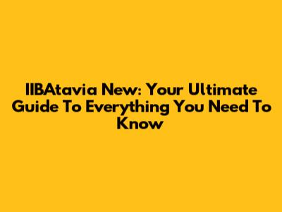 IIBAtavia New: Your Ultimate Guide To Everything You Need To Know