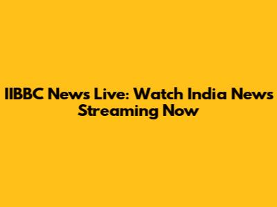 IIBBC News Live: Watch India News Streaming Now