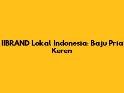 IIBRAND Lokal Indonesia: Baju Pria Keren