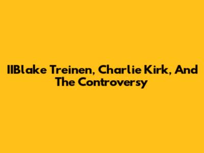 IIBlake Treinen, Charlie Kirk, And The Controversy