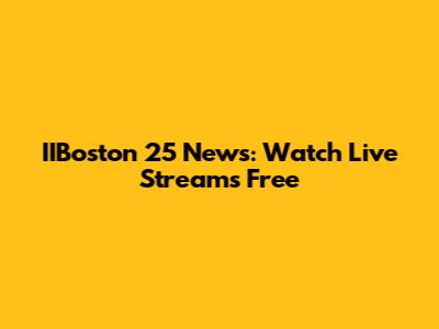 IIBoston 25 News: Watch Live Streams Free