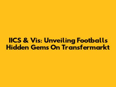 IICS & Vis: Unveiling Football's Hidden Gems On Transfermarkt