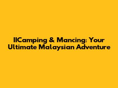 IICamping & Mancing: Your Ultimate Malaysian Adventure