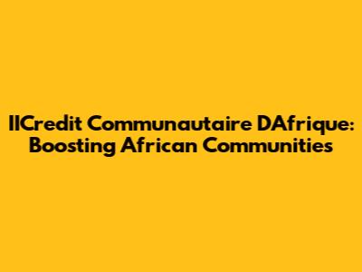 IICredit Communautaire D'Afrique: Boosting African Communities
