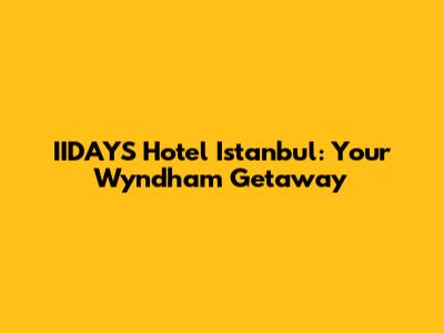 IIDAYS Hotel Istanbul: Your Wyndham Getaway