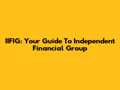 IIFIG: Your Guide To Independent Financial Group