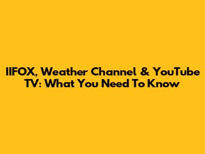 IIFOX, Weather Channel & YouTube TV: What You Need To Know