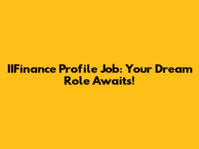 IIFinance Profile Job: Your Dream Role Awaits!