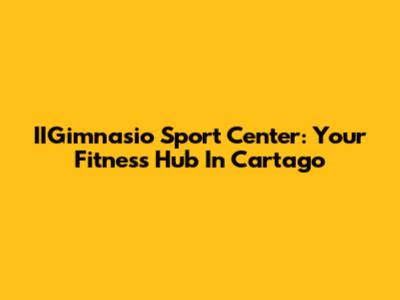 IIGimnasio Sport Center: Your Fitness Hub In Cartago