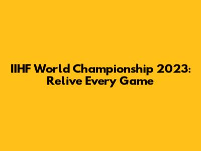 IIHF World Championship 2023: Relive Every Game