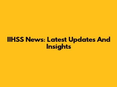 IIHSS News: Latest Updates And Insights