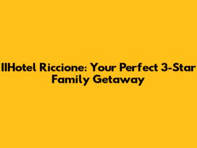 IIHotel Riccione: Your Perfect 3-Star Family Getaway