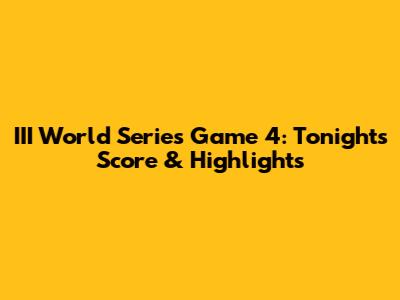 III World Series Game 4: Tonight's Score & Highlights