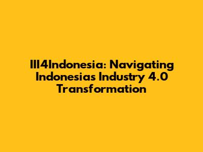 III4Indonesia: Navigating Indonesia's Industry 4.0 Transformation